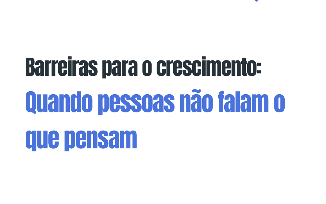 Barreiras para o Crescimento: Quando pessoas não falam o que pensam!